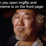 Mr. Miyagi Smiling | When you open imgflip and your meme is on the front page: | image tagged in mr miyagi smiling,imgflip,frontpage,memes,funny memes | made w/ Imgflip meme maker