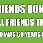 1960 | FRIENDS DON'T; TELL FRIENDS THAT; 1960 WAS 60 YEARS AGO | image tagged in 1960 | made w/ Imgflip meme maker