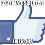 Legit scientist likes this | LEGITIMATE SCIENTIST; LIKES THIS | image tagged in facebook like button | made w/ Imgflip meme maker