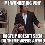 How long has it been? | ME WONDERING WHY; IMGFLIP DOESN'T SEEM TO DO THEME WEEKS ANYMORE | image tagged in confused john travolta,imgflip users,imgflip,theme week | made w/ Imgflip meme maker
