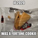 2020 fortune cookie | IF 2020; WAS A FORTUNE COOKIE | image tagged in 2020 fortune cookie | made w/ Imgflip meme maker