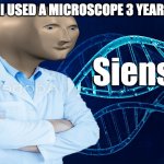 Stonks Siense | WHEN I USED A MICROSCOPE 3 YEARS AGO: | image tagged in stonks siense | made w/ Imgflip meme maker