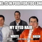 We were white but now we are green | ME: IS IN POOL FOR TOO LONG; MY DYED HAIR; WHITE; GREEN | image tagged in we were bad but now we are good | made w/ Imgflip meme maker