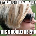 eXcUsE mE wHeRe Is ThE mAnAgEr | KAREN JUST ASKED FOR THE MANAGER OF IMGFLIP; THIS SHOULD BE EPIC | image tagged in karen | made w/ Imgflip meme maker