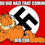 Nazi Garfield | YOU DID NAZI THAT COMING; DID YOU | image tagged in nazi garfield,funny memes | made w/ Imgflip meme maker