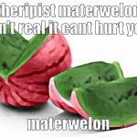 materwelon | theripist materwelon isn't real it cant hurt you; materwelon | image tagged in materwelon | made w/ Imgflip meme maker