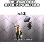 I'll never forgive the Japanese | CHINESE, MAKE CORONA AND MAKE PEOPLE WEAR MASKS KARENS | image tagged in i'll never forgive the japanese | made w/ Imgflip meme maker