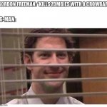 G-Man | GORDON FREEMAN: *KILLS ZOMBIES WITH A CROWBAR*; G-MAN: | image tagged in jim from the office peeping blank | made w/ Imgflip meme maker