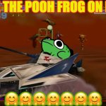 WINNIE THE POOH FROG HERE! | WINNIE THE POOH FROG ON BOARD! 🤗🤗🤗🤗🤗🤗🤗 | image tagged in winnie the pooh frog here | made w/ Imgflip meme maker
