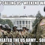 National Guard White House | HEY!  STOP CALLING US "WEEKEND WARRIORS"! WE CREATED THE US ARMY... SORT OF! | image tagged in national guard white house | made w/ Imgflip meme maker