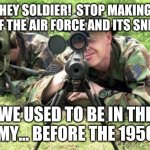 United States Air Force Sniper Team | HEY SOLDIER!  STOP MAKING FUN OF THE AIR FORCE AND ITS SNIPERS! WE USED TO BE IN THE ARMY... BEFORE THE 1950'S! | image tagged in united states air force sniper team | made w/ Imgflip meme maker