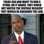 You need to find other ways to skirt the system. | IF YOU ARE UNDER 18 YEARS OLD AND WANT TO ROB A STORE, DO IT NAKED. THEY COULD NOT WATCH THE FOOTAGE BECAUSE THEY WOULD BE BREAKING THE LAW. | image tagged in modern problems require modern solutions,stealing,law and order | made w/ Imgflip meme maker