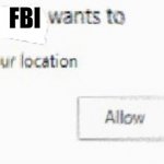 FBI OPEN UP | FBI | image tagged in x wants to know your location | made w/ Imgflip meme maker