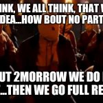 Django  | I THINK, WE ALL THINK, THAT WAS A GOOD IDEA...HOW BOUT NO PARTY 2NITE... BUT 2MORROW WE DO IT RIGHT...THEN WE GO FULL REGALIA. | image tagged in django | made w/ Imgflip meme maker