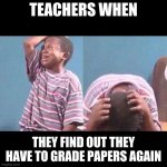cryingboy | TEACHERS WHEN; THEY FIND OUT THEY HAVE TO GRADE PAPERS AGAIN | image tagged in cryingboy | made w/ Imgflip meme maker