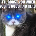I’ll roast you when you’re good and ready