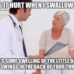Doctor & Patient | WHY DOES IT HURT WHEN I SWALLOW DOCTOR? THERE’S SOME SWELLING OF THE LITTLE DANGLY THING THAT SWINGS IN THE BACK OF YOUR THROAT AGNES. | image tagged in doctor  patient | made w/ Imgflip meme maker