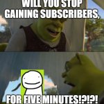Dreams Sub Count | WILL YOU STOP GAINING SUBSCRIBERS, FOR FIVE MINUTES!?!?! | image tagged in shrek 5 mintues,dream,subscribers,youtubers | made w/ Imgflip meme maker
