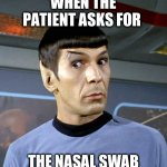 COVID testing | WHEN THE PATIENT ASKS FOR; THE NASAL SWAB | image tagged in mr spock seriously | made w/ Imgflip meme maker