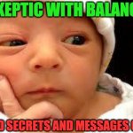 THE AUTHENTIC SKEPTICISM | “SKEPTIC WITH BALANCE”; UNVEILED SECRETS AND MESSAGES OF LIGHT | image tagged in the authentic skepticism | made w/ Imgflip meme maker