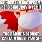 Captain Underpants | MY HUSBAND HAS BECOME A HERO SINCE COVID 19 HIT! TOO BAD HE’S BECOME CAPTAIN UNDERPANTS! | image tagged in captain underpants | made w/ Imgflip meme maker