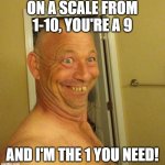 Bobo Gene | ON A SCALE FROM 1-10, YOU'RE A 9; AND I'M THE 1 YOU NEED! | image tagged in bobo gene | made w/ Imgflip meme maker