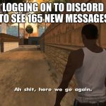 Ch awww shit | LOGGING ON TO DISCORD  TO SEE 165 NEW MESSAGES | image tagged in ch awww shit,discord | made w/ Imgflip meme maker