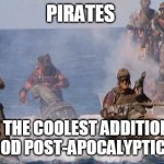 waterworld | PIRATES; ARE THE COOLEST ADDITION TO ANY GOOD POST-APOCALYPTIC STORY | image tagged in waterworld | made w/ Imgflip meme maker