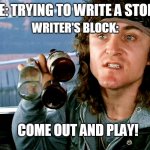 Come out and Play - Warriors | ME: TRYING TO WRITE A STORY; WRITER'S BLOCK:; COME OUT AND PLAY! | image tagged in come out and play - warriors | made w/ Imgflip meme maker