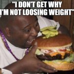 food | "I DON'T GET WHY I'M NOT LOOSING WEIGHT" | image tagged in weight | made w/ Imgflip meme maker