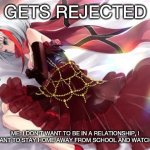 Azur Lane Admiral Graf spee | GETS REJECTED; ME: I DON'T WANT TO BE IN A RELATIONSHIP, I JUST WANT TO STAY HOME AWAY FROM SCHOOL AND WATCH ANIME | image tagged in azur lane admiral graf spee | made w/ Imgflip meme maker