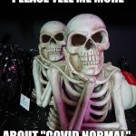 Please tell me more | PLEASE TELL ME MORE; ABOUT "COVID NORMAL" | image tagged in memes,coronavirus,covid-19,waiting skeleton,skeleton,skeleton waiting | made w/ Imgflip meme maker