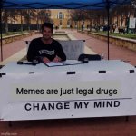 The new change my mind meme is awesome | Memes are just legal drugs | image tagged in new change my mind,change my mind 20,memes | made w/ Imgflip meme maker