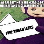 What we want in smash bros ultimate | WHAT WE ARE GETTING IN THE NEXT DLC OF SUPER SMASH BROS UTLIMATE AND JUST WANT TO ENTERTAIN YOURSELF; FAKE SMASH LEAKS | image tagged in tinky winky teletubbies | made w/ Imgflip meme maker