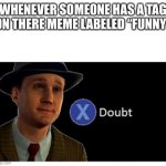 Seen it | WHENEVER SOMEONE HAS A TAG ON THERE MEME LABELED “FUNNY” | image tagged in press x to doubt with space,funny,haha | made w/ Imgflip meme maker