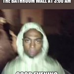 Good evening | THE  IG ASS SPIDER ON THE BATHROOM WALL AT 3:00 AM; GOOD EVENING | image tagged in good evening | made w/ Imgflip meme maker