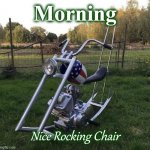 rocker | Morning; Nice Rocking Chair | image tagged in rocker | made w/ Imgflip meme maker