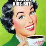 I Love My Kids But.... | image tagged in i love my kids but | made w/ Imgflip meme maker