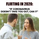 Flirting in 2020 | FLIRTING IN 2020:; “IF CORONAVIRUS DOESN’T TAKE YOU OUT, CAN I?” | image tagged in couple talking,flirting,date,2020,coronavirus,memes | made w/ Imgflip meme maker