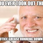 Trash Grease; icky, icky, ew. | HAVE YOU EVER TOOK OUT THE TRASH; AND YOU NOTICE GREASE RUNNING DOWN YOUR LEG? | image tagged in nervous smile guy | made w/ Imgflip meme maker