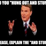 Jim Lehrer The Man | SO YOU "HUNG OUT AND STUFF" PLEASE, EXPLAIN THE "AND STUFF" | image tagged in memes,jim lehrer the man | made w/ Imgflip meme maker