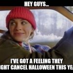 Ironic Halloween | HEY GUYS... I'VE GOT A FEELING THEY MIGHT CANCEL HALLOWEEN THIS YEAR | image tagged in alanis ironic | made w/ Imgflip meme maker