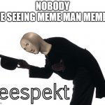meme man respect | NOBODY; ME SEEING MEME MAN MEMES: | image tagged in meme man respect | made w/ Imgflip meme maker