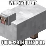 Fat Sheep | WHEN YOU EAT; YOUR 729TH PIZZA ROLL | image tagged in fat sheep | made w/ Imgflip meme maker