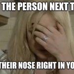 Roxy Mitchell | WHEN THE PERSON NEXT TO YOU; BLOWS THEIR NOSE RIGHT IN YOUR FACE | image tagged in roxy mitchell | made w/ Imgflip meme maker