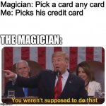 Haha Credit card go brrrrr | Magician: Pick a card any card

Me: Picks his credit card; THE MAGICIAN: | image tagged in you weren't supposed to do that | made w/ Imgflip meme maker