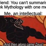 And then along came Zeus! | Friend: You can't summarise Greek Mythology with one meme! Me, an intellectual: | image tagged in and then along came zeus | made w/ Imgflip meme maker