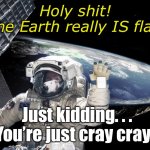 Flat Earth | Holy shit!
The Earth really IS flat! Just kidding. . . 
You’re just cray cray! | image tagged in nasa picture of flat earth,flat earth,flat earthers,crazy,conspiracy,conspiracy theory | made w/ Imgflip meme maker