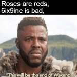 Even Edgar Allan Poe couldn't have such grace... | Roses are reds,
6ix9ine is bad, | image tagged in this will be the end of wakanda,roses are red | made w/ Imgflip meme maker