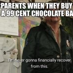 I hate parents sometimes | PARENTS WHEN THEY BUY U A 99 CENT CHOCOLATE BAR | image tagged in im never gonna financially recover from this | made w/ Imgflip meme maker